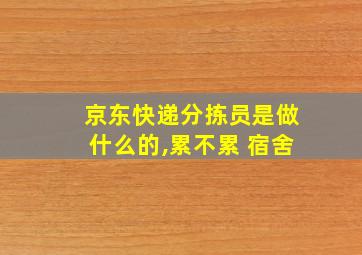 京东快递分拣员是做什么的,累不累 宿舍